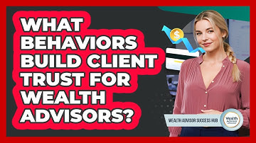 What Behaviors Build Client Trust For Wealth Advisors? - Wealth Advisor Success Hub