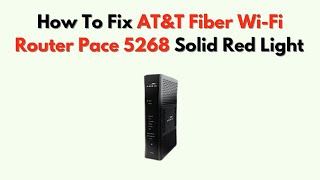 How To Fix AT T Fiber Wi-Fi Router Pace 5268 Solid Red Light - What It Means Network Fix Guide