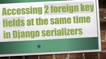 Accessing 2 foreign key fields at the same time in Django serializers
