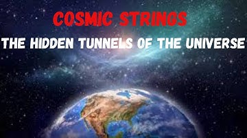 COSMIC STRINGS  : The Hidden Tunnels of the Universe