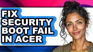 How to Fix Security Boot Fail in Acer - Easy Guide