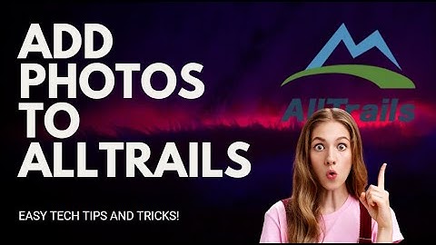 How to Add Photos to All Trails: Showcase Your Outdoor Adventures - 2025