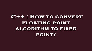 C++ : How to convert floating point algorithm to fixed point?
