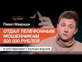 Отдал телефонным мошенникам 500 000 рублей. История телеведущего Павла Мавриди