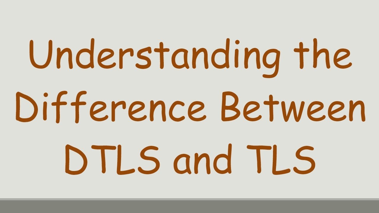 Understanding the Difference Between DTLS and TLS