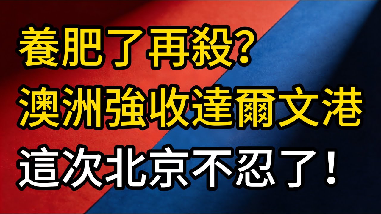 澳洲要掀桌？達爾文港租約風暴再起，這次北京不忍了！