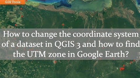 Day 6/365How to change the coordinate system in QGIS 3 and how to find the UTM zone in Google Earth?