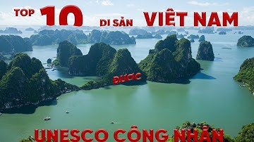 Top 10 di sản của Việt Nam đã được UNESCO công nhận