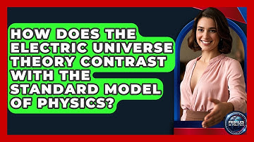 How Does The Electric Universe Theory Contrast With The Standard Model Of Physics?