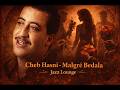 Cheb Hasni Malgré Bedala Jazz Lounge شاب حسني مالغري بدالة
