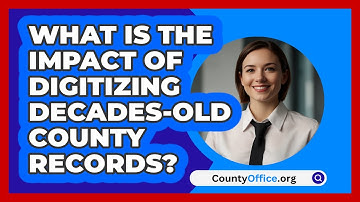 What Is The Impact Of Digitizing Decades-old County Records? - CountyOffice.org