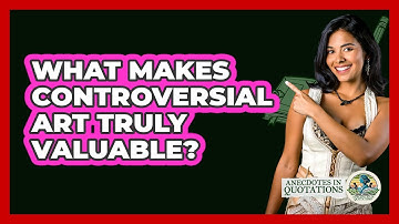 What Makes Controversial Art Truly Valuable? - Anecdotes in Quotation