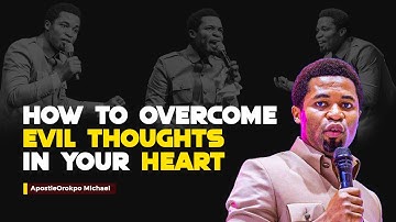 HOW TO OVERCOME EVIL THOUGHTS IN YOUR HEART - APOSTLE OROKPO MICHAEL