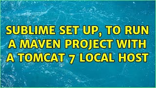sublime set up, to run a maven project with a tomcat 7 local host (2 Solutions!!)