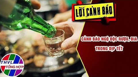 Cảnh báo ngộ độc rượu, bia trong dịp Tết | LỜI CẢNH BÁO | THVL Tổng Hợp
