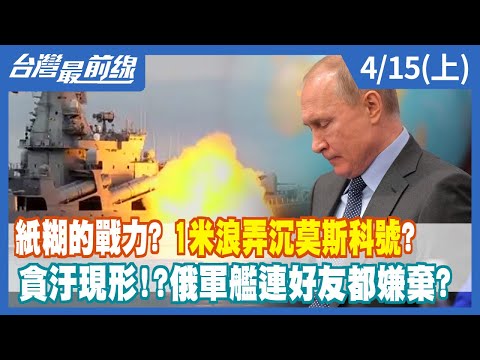 紙糊的戰力？1米浪弄沉莫斯科號？ 貪汙現形！？俄軍艦連好友都嫌棄？【台灣最前線】2022.04.15(上)