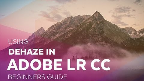 Using Dehaze in Adobe Lightroom CC