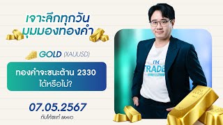 มุมมองทองคำวันนี้ 07/05/2024 : ทองคำจะชนะต้าน 2330  ได้หรือไม่?