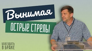 Вынимая острые стрелы - Александр Калинский | Семейная конференция "Благодать в браке"