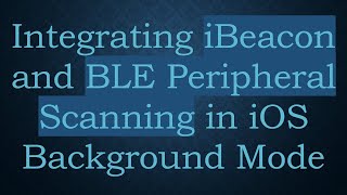 Integrating iBeacon and BLE Peripheral Scanning in iOS Background Mode