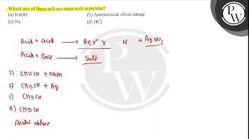 Which one of these will not react with acetylene? (a) NaOH (b) Ammoniacal silver nitrate (c) Na (...