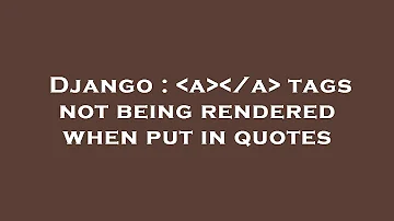 Django :  a  /a  tags not being rendered when put in quotes