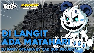 DJ DI LANGIT ADA MATAHARI | STYLE PARTY OTNAIRA BY CAK GUN PROJECT