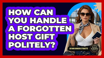 How Can You Handle A Forgotten Host Gift Politely? - Beyond Borders Etiquette