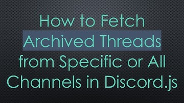 How to Fetch Archived Threads from Specific or All Channels in Discord.js