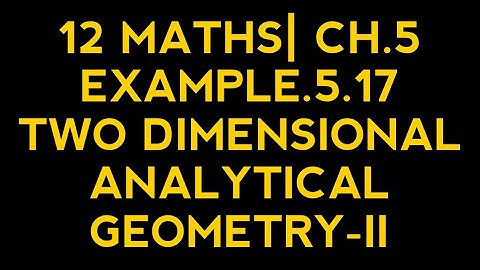 12 MATHS| CH.5| EXAMPLE.5.17| TWO DIMENSIONAL ANALYTICAL GEOMETRY-II
