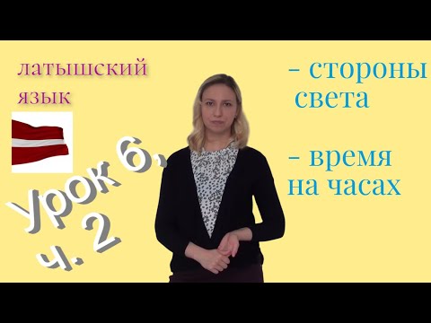 Латышский язык - урок 6, ч. 2: стороны света, "Который час?", "В котором часу?"