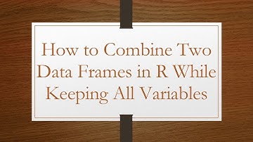 How to Combine Two Data Frames in R While Keeping All Variables