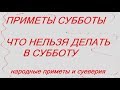 ЧТО НЕЛЬЗЯ ДЕЛАТЬ В СУББОТУ ? ПРИМЕТЫ СУББОТЫ. НАРОДНЫЕ ПРИМЕТЫ И СУЕВЕРИЯ