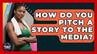 How Do You Pitch A Story To The Media? - Sports Jobs
