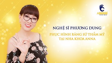 NGHỆ SĨ PHƯƠNG DUNG BỌC RĂNG SỨ TẠI NHA KHOA ANNA