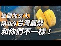 這個北京人眼中的 台灣鳳梨🍍 和你們不一樣！