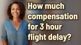How much compensation for 3 hour flight delay?