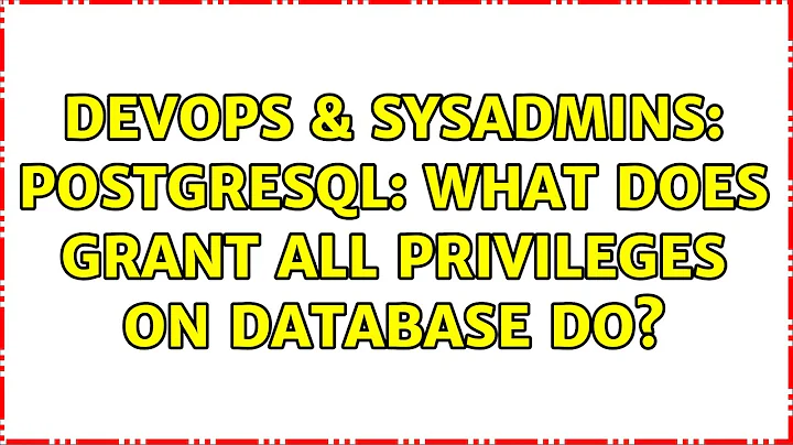 DevOps & SysAdmins: Postgresql: what does GRANT ALL PRIVILEGES ON DATABASE do? (2 Solutions!!)