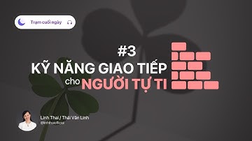 3 Mẹo Cải Thiện Kỹ Năng Giao Tiếp Cho Người Tự Ti | Podcast Trạm Cuối Ngày Cùng Thái Vân Linh