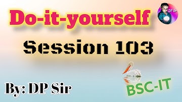 Do it Yourself Session 103 || DP_Sir || BSC IT ||