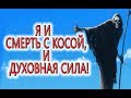 Я и СМЕРТЬ С КОСОЙ, и духовная сила!