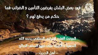 الإمام الألباني السلفي رحمه الله في بعض البلدان يفرضون التأمين و الضرائب فما حكم من يدفع لهم