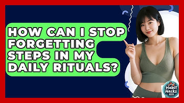 How Can I Stop Forgetting Steps In My Daily Rituals? - Habit Hacks Hub