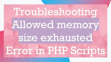 Troubleshooting Allowed memory size exhausted Error in PHP Scripts