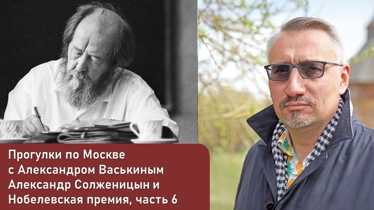Александр Солженицын и Нобелевская премия, часть 6 (Прогулки по Москве с Александром Васькиным)