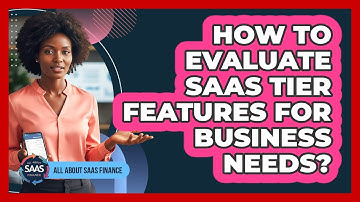 How To Evaluate SaaS Tier Features For Business Needs?