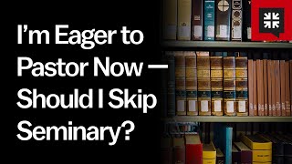I’m Eager to Pastor Now — Should I Skip Seminary?