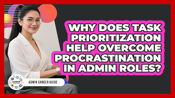 Why Does Task Prioritization Help Overcome Procrastination In Admin Roles? - Admin Career Guide
