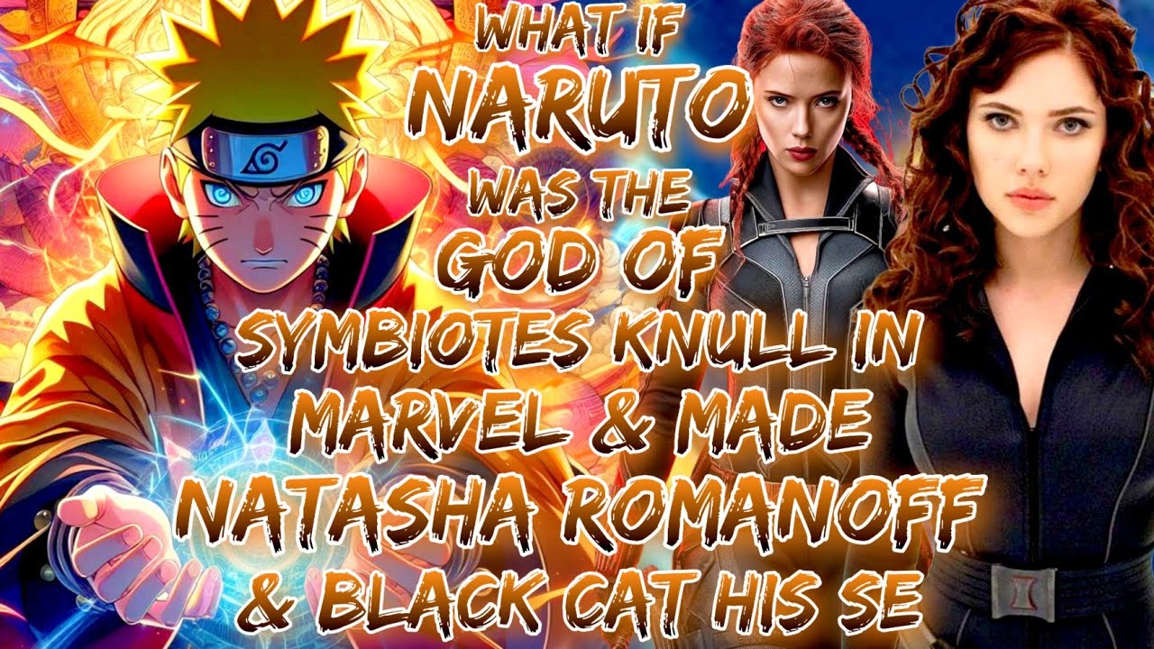 What If Naruto Was The God Of Symbiotes Knull In Marvel And Made Natasha romanoff & Black Cat His Se