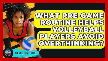 What Pre-game Routine Helps Volleyball Players Avoid Overthinking? - The Volleyball Hub